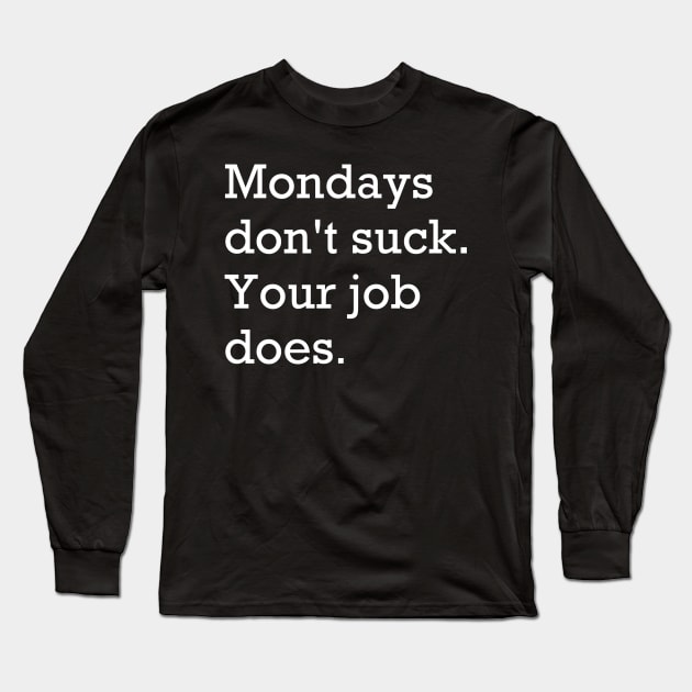 Mondays don't suck. Your job does. Long Sleeve T-Shirt by bossehq